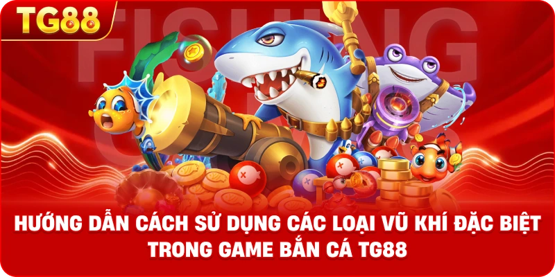 Infographic hướng dẫn cách sử dụng các loại vũ khí đặc biệt trong game BẮN CÁ TG88